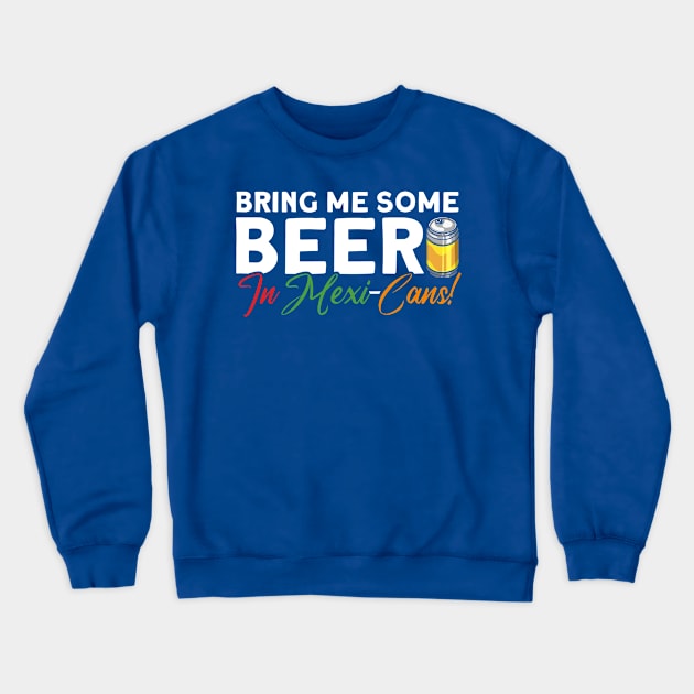 Bring Me Some Beer In Mexi-Cans! Mexican Cinco De Mayo Crewneck Sweatshirt by Toeffishirts